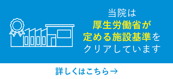 当院は厚生労働省が定める 施設基準をクリアしています